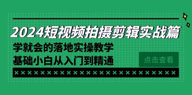 2024短视频拍摄剪辑实操篇,学就会的落地实操教学,基础小白从入门到精通-第1张图片-我要自学网 2024短视频拍摄剪辑实操篇,学就会的落地实操教学,基础小白从入门到精通-第1张图片-我要自学网