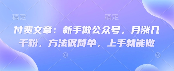 付费文章：新手做公众号，月涨几干粉，方法很简单，上手就能做-第1张图片-我要自学网