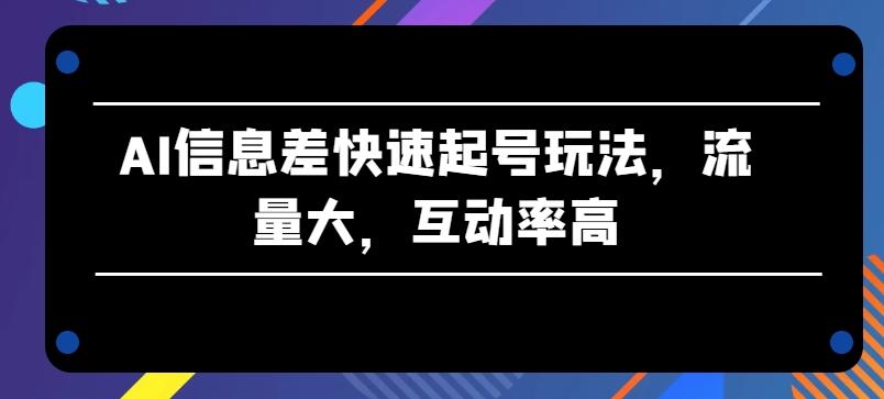 AI信息差快速起号玩法，流量大，互动率高【揭秘】-第1张图片-我要自学网