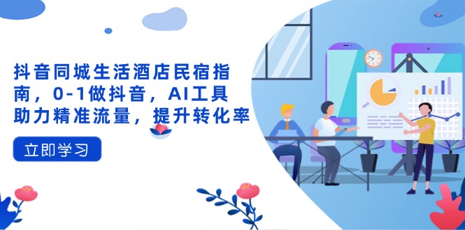 抖音同城生活酒店民宿指南,0-1做抖音,AI工具助力精准流量,提升转化率-第1张图片-我要自学网 抖音同城生活酒店民宿指南,0-1做抖音,AI工具助力精准流量,提升转化率-第1张图片-我要自学网