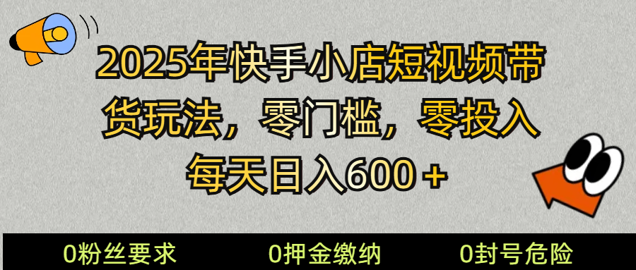 2025快手小店短视频带货模式，零投入，零门槛，每天日入600＋-第1张图片-我要自学网