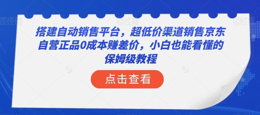 搭建自动销售平台，超低价渠道销售京东自营正品0成本赚差价，小白也能看懂的保姆级教程【揭秘】-第1张图片-我要自学网