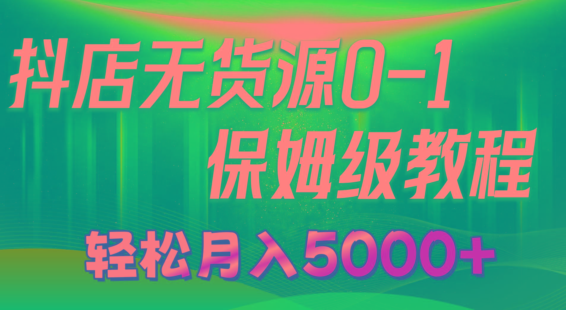 抖店无货源0到1详细实操教程：轻松月入5000+(7节-第1张图片-我要自学网