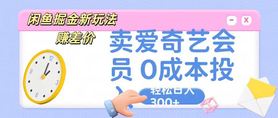 咸鱼掘金新玩法 赚差价 卖爱奇艺会员 0成本投入 轻松日收入300+-第1张图片-我要自学网