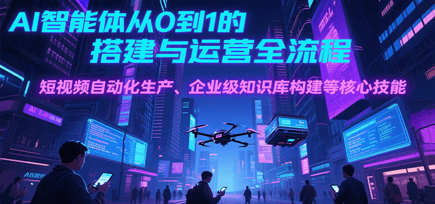 AI智能体从0到1的搭建与运营全流程，短视频自动化生产、企业级知识库构建等核心技能-第1张图片-我要自学网
