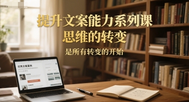 提升文案能力系列课，思维的转变，是所有转变的开始-第1张图片-我要自学网