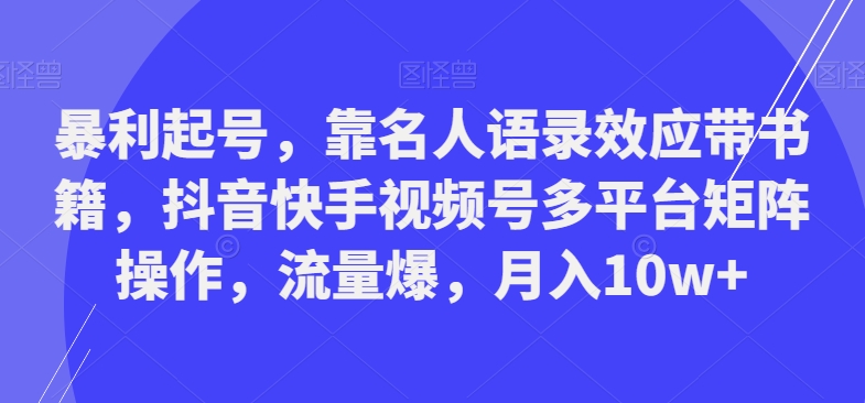 暴利起号，靠名人语录效应带书籍，抖音快手视频号多平台矩阵操作，流量爆，月入10w+-第1张图片-我要自学网