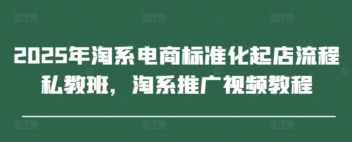2025年淘系电商标准化起店流程私教班,淘系推广视频教程-第1张图片-我要自学网 2025年淘系电商标准化起店流程私教班,淘系推广视频教程-第1张图片-我要自学网