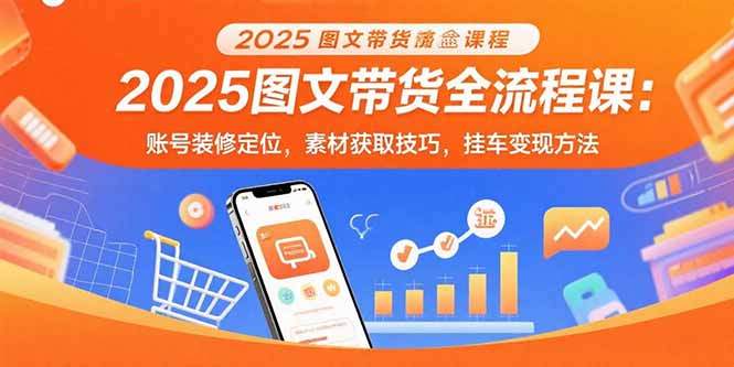 2025图文带货全流程课:账号装修定位,素材获取技巧,挂车变现方法-第1张图片-我要自学网 2025图文带货全流程课:账号装修定位,素材获取技巧,挂车变现方法-第1张图片-我要自学网