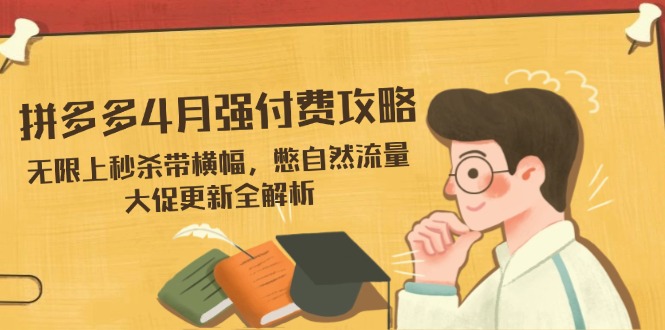 拼多多4月强付费攻略，无限上秒杀带横幅，憋自然流量，大促更新全解析-第1张图片-我要自学网