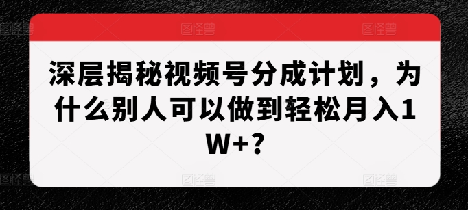 深层揭秘视频号分成计划，为什么别人可以做到轻松月入1W+?-第1张图片-我要自学网