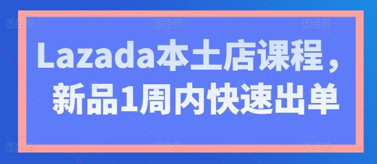 Lazada本土店课程，新品1周内快速出单-第1张图片-我要自学网