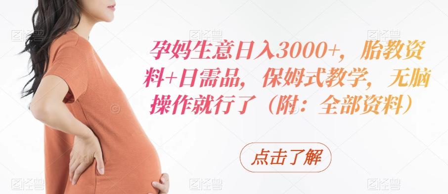 孕妈生意日入3000+，胎教资料+日需品，保姆式教学，无脑操作就行了（附：全部资料）-第1张图片-我要自学网