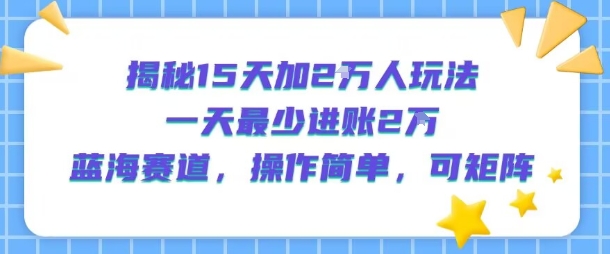 揭秘15天加2W人玩法,一天最少2万进账,蓝海赛道,操作简单,可矩阵-第1张图片-我要自学网 揭秘15天加2W人玩法,一天最少2万进账,蓝海赛道,操作简单,可矩阵-第1张图片-我要自学网