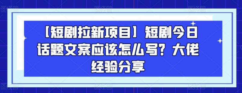 【短剧拉新项目】短剧今日话题文案应该怎么写？大佬经验分享-第1张图片-我要自学网