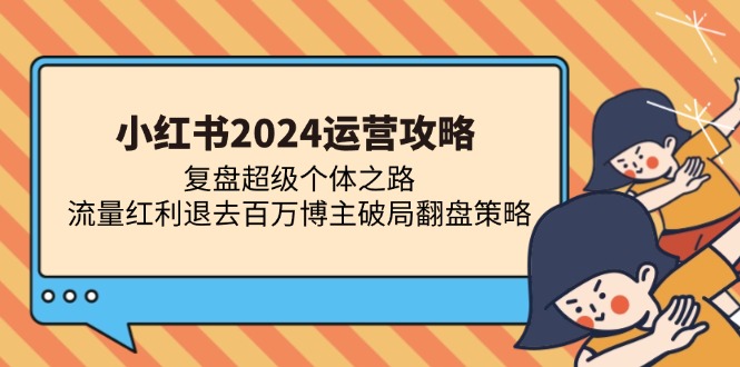 小红书2024运营攻略：复盘超级个体之路 流量红利退去百万博主破局翻盘-第1张图片-我要自学网