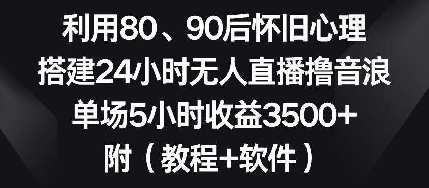 利用80、90后怀旧心理，搭建24小时无人直播撸音浪，单场5小时收益3500+(教程+软件)【揭秘】-第1张图片-我要自学网