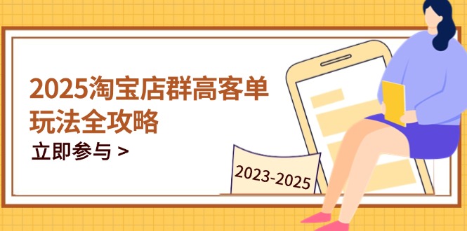 2025淘宝店群高客单玩法全攻略，把握高客单关键技巧，精通全周期运营-第1张图片-我要自学网