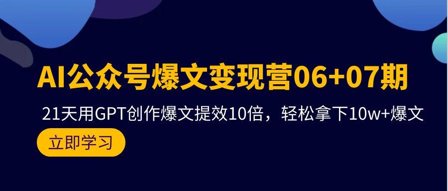 (9839期)AI公众号爆文变现营06+07期，21天用GPT创作爆文提效10倍，轻松拿下10w+爆文-第1张图片-我要自学网