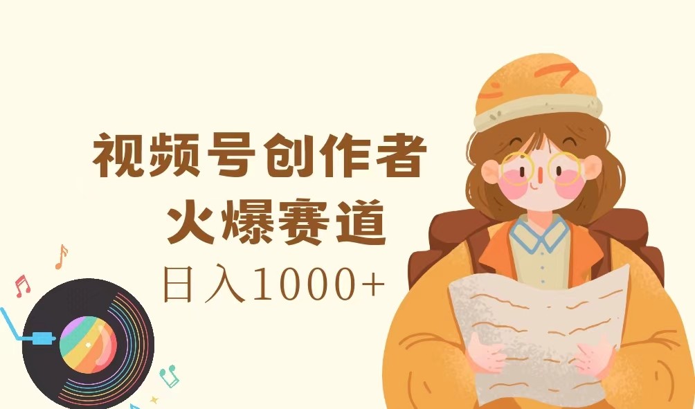 视频号创作者，火爆赛道，日入1000+-第1张图片-我要自学网
