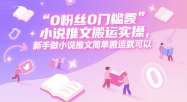 0 粉丝0门槛小说推文搬运实操，新手做小说推文简单搬运就可以-第1张图片-我要自学网