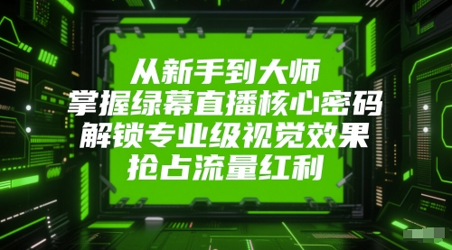 从新手到大师，掌握绿幕直播核心密码，解锁专业级视觉效果，抢占流量红利-第1张图片-我要自学网