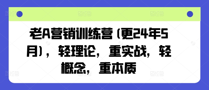 老A营销训练营(更24年11月),轻理论,重实战,轻概念,重本质-第1张图片-我要自学网 老A营销训练营(更24年11月),轻理论,重实战,轻概念,重本质-第1张图片-我要自学网