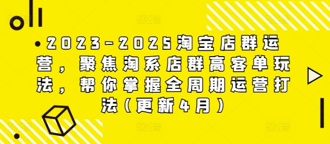 2023-2025淘宝店群运营,聚焦淘系店群高客单玩法,帮你掌握全周期运营打法(更新4月)-第1张图片-我要自学网 2023-2025淘宝店群运营,聚焦淘系店群高客单玩法,帮你掌握全周期运营打法(更新4月)-第1张图片-我要自学网