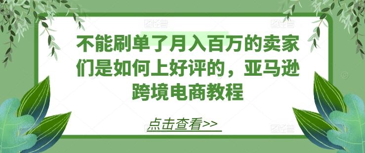 不能刷单了月入百万的卖家们是如何上好评的,亚马逊跨境电商教程-第1张图片-我要自学网 不能刷单了月入百万的卖家们是如何上好评的,亚马逊跨境电商教程-第1张图片-我要自学网