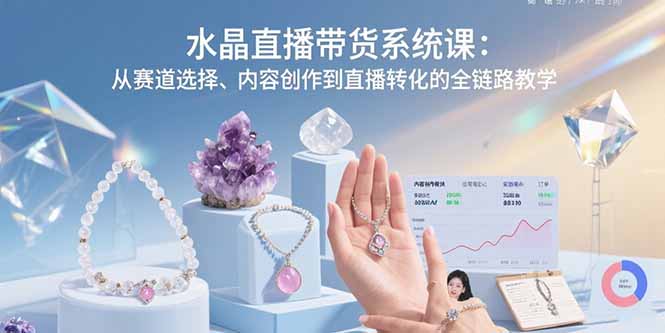 水晶直播带货系统课:从赛道选择、内容创作到直播转化的全链路教学-第1张图片-我要自学网 水晶直播带货系统课:从赛道选择、内容创作到直播转化的全链路教学-第1张图片-我要自学网
