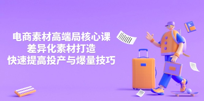 3月电商素材高端局核心课，差异化素材打造，快速提高投产与爆量技巧-第1张图片-我要自学网