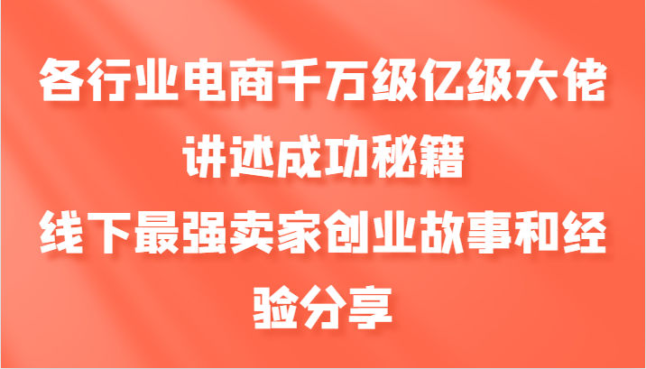各行业电商千万级亿级大佬讲述成功秘籍，线下最强卖家创业故事和经验分享-第1张图片-我要自学网