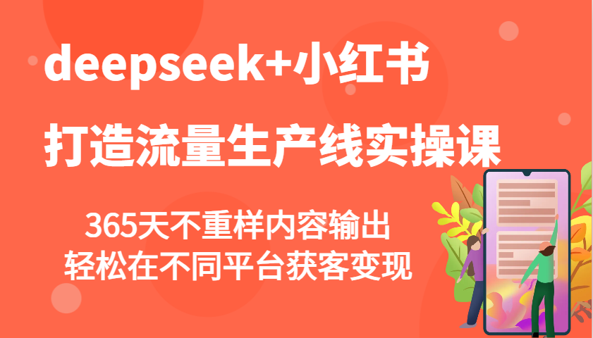 deepseek+小红书打造流量生产线实操课，365天不重样内容输出，轻松在不同平台获客变现-第1张图片-我要自学网