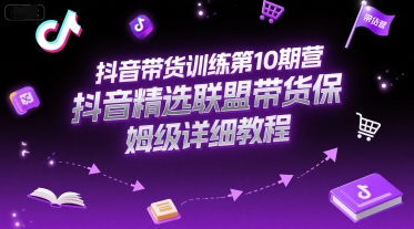 抖音带货训练第10期营，抖音精选联盟带货保姆级详细教程-第1张图片-我要自学网