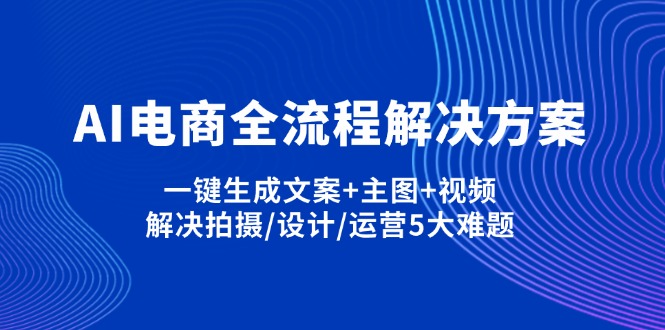 AI电商全流程解决方案,一键生成文案+主图+视频,解决拍摄/设计/运营5大难题-第1张图片-我要自学网