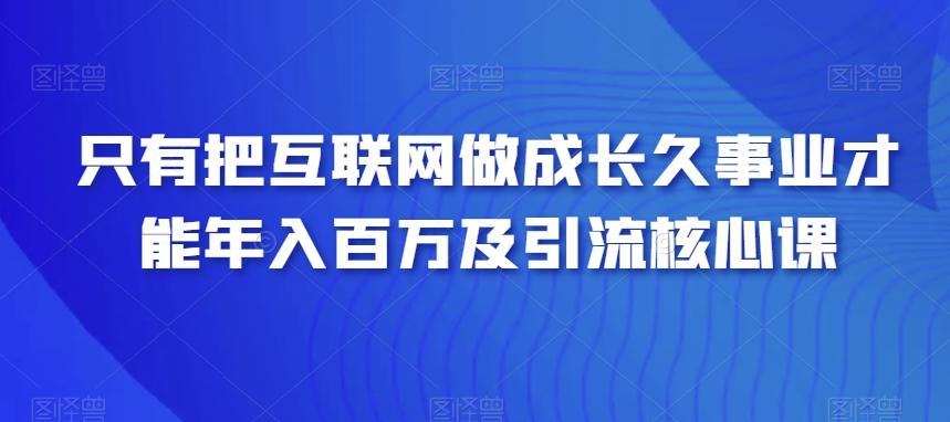 只有把互联网做成长久事业才能年入百万及引流核心课-第1张图片-我要自学网 只有把互联网做成长久事业才能年入百万及引流核心课-第1张图片-我要自学网