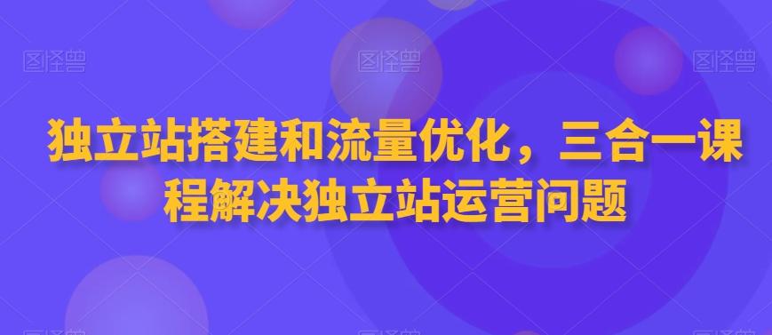 独立站搭建和流量优化,三合一课程解决独立站运营问题-第1张图片-我要自学网 独立站搭建和流量优化,三合一课程解决独立站运营问题-第1张图片-我要自学网