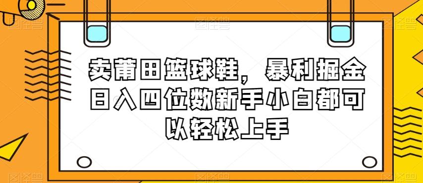 卖莆田篮球鞋,暴利掘金日入四位数新手小白都可以轻松上手【揭秘】-第1张图片-我要自学网 卖莆田篮球鞋,暴利掘金日入四位数新手小白都可以轻松上手【揭秘】-第1张图片-我要自学网