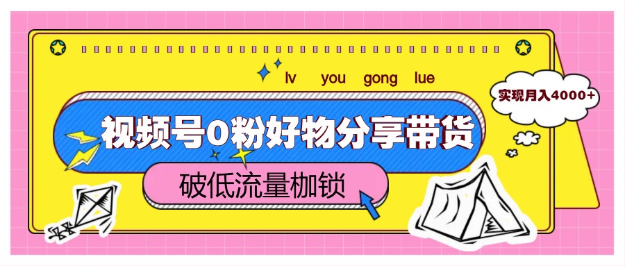 视频号0粉好物分享带货，突破低流量枷锁，实现月入4000+-第1张图片-我要自学网