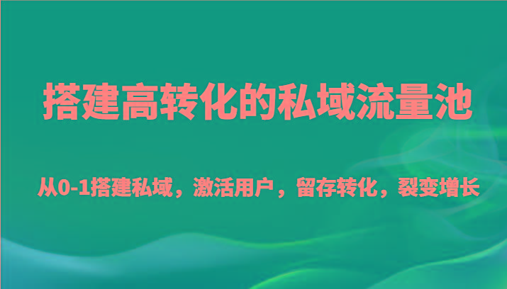 搭建高转化的私域流量池 从0-1搭建私域，激活用户，留存转化，裂变增长(20节课)-第1张图片-我要自学网