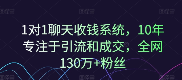 1对1聊天收钱系统，10年专注于引流和成交，全网130万+粉丝-第1张图片-我要自学网