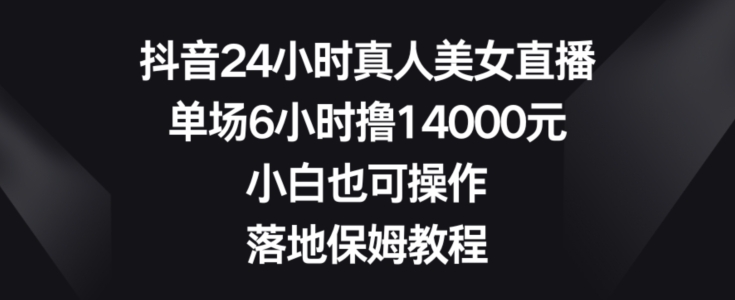 抖音24小时真人美女直播，单场6小时撸14000元，小白也可操作，落地保姆教程【揭秘】-第1张图片-我要自学网