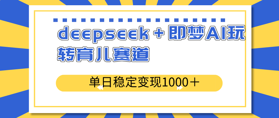 deepseek＋即梦AI玩转育儿赛道，单日稳定变现1000＋育儿赛道-第1张图片-我要自学网