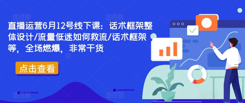 直播运营6月12号线下课：话术框架整体设计/流量低迷如何救流/话术框架等，全场燃爆，非常干货-第1张图片-我要自学网