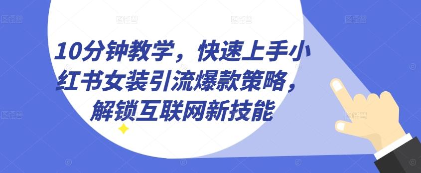 10分钟教学，快速上手小红书女装引流爆款策略，解锁互联网新技能【揭秘】-第1张图片-我要自学网