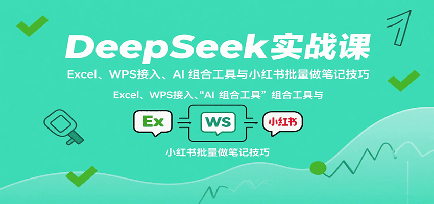 DeepSeek实战课：Excel、WPS接入、AI 组合工具与小红书批量做笔记技巧-第1张图片-我要自学网