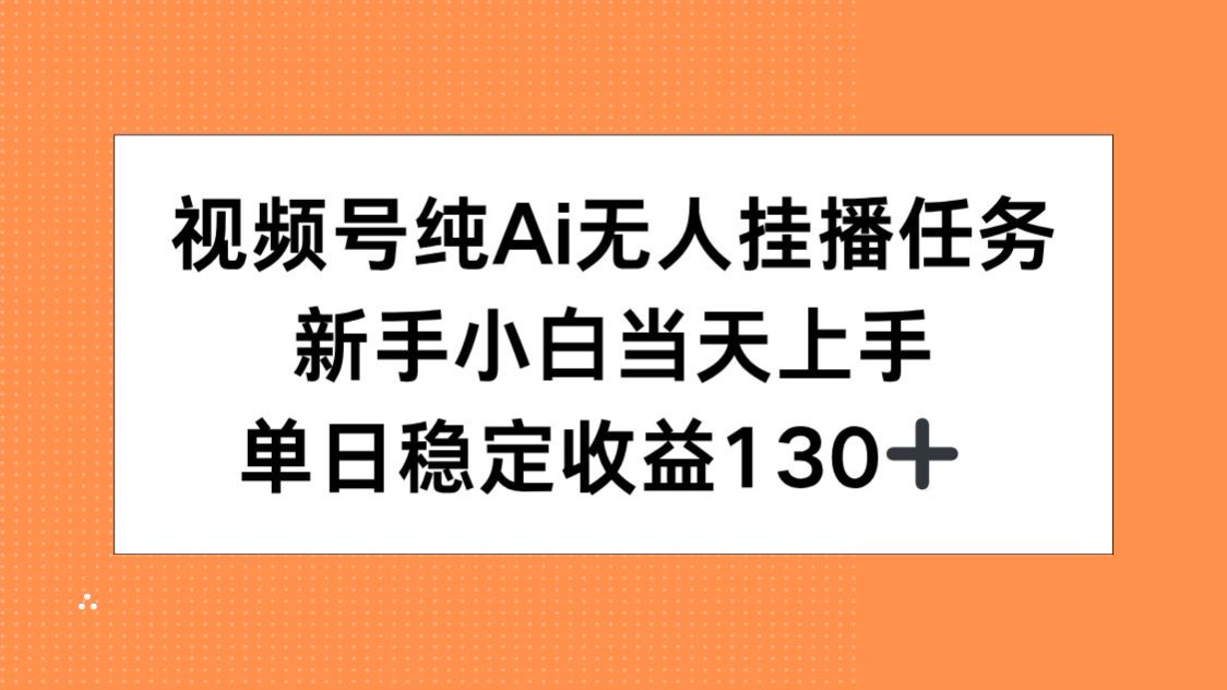 视频号纯AI无人挂播任务，新手小白当天上手，单日稳定收益130+-第1张图片-我要自学网