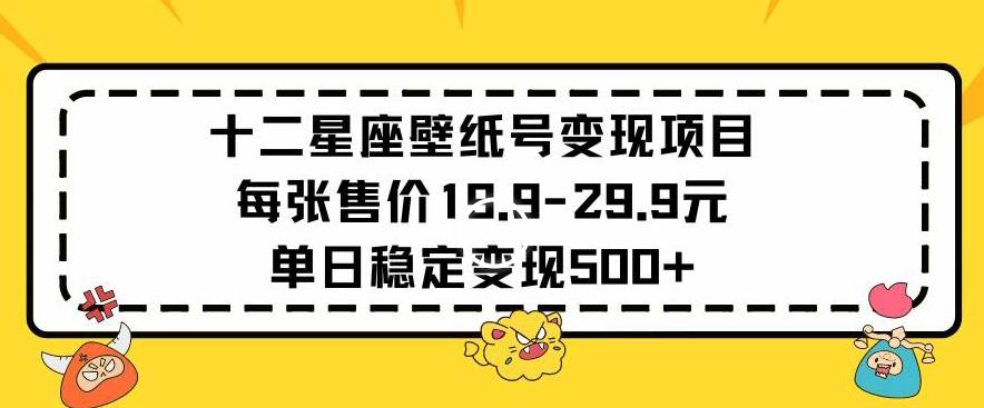 十二星座壁纸号变现项目每张售价19元单日稳定变现500+以上【揭秘】-第1张图片-我要自学网
