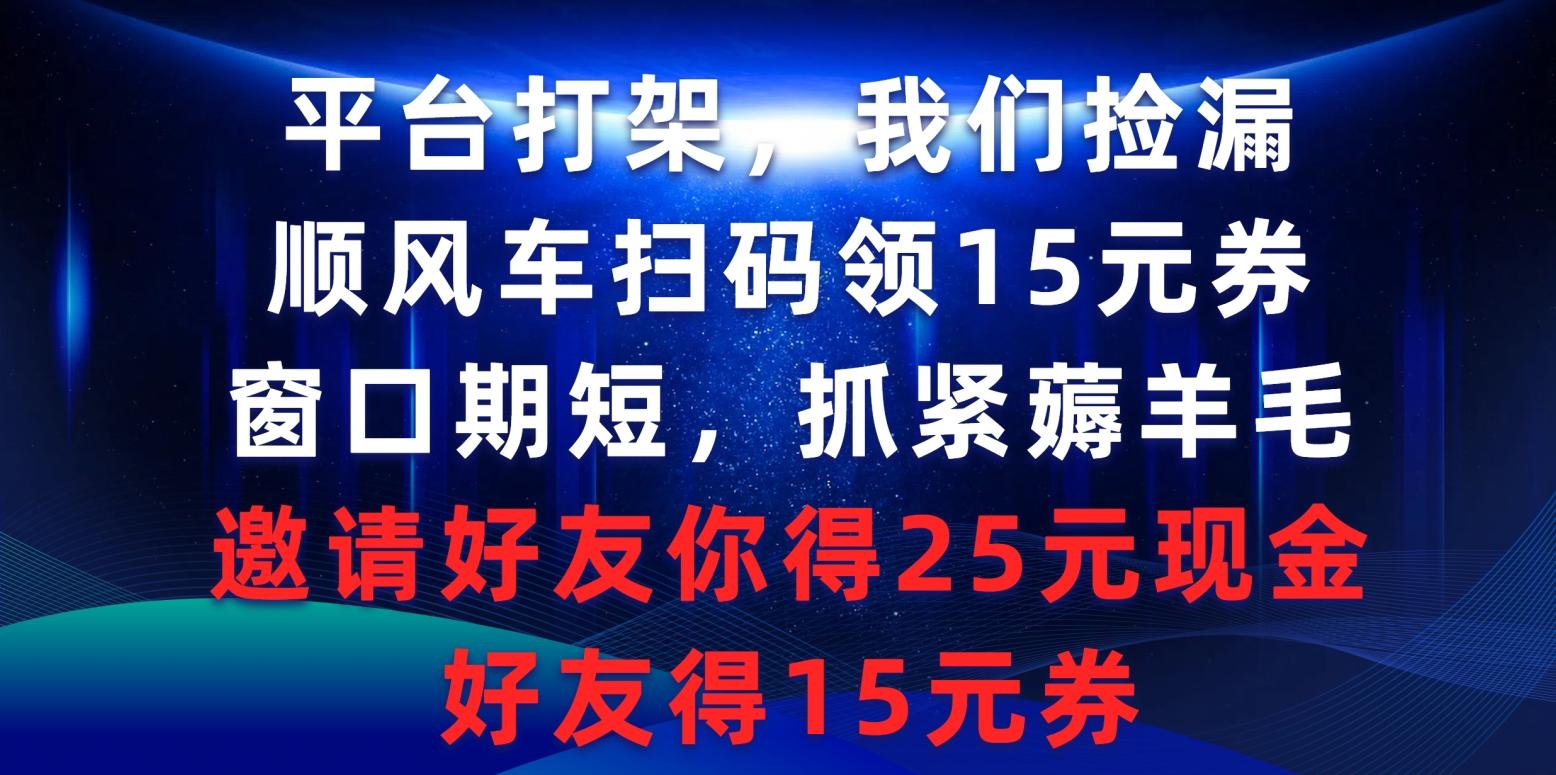 (9316期)平台打架我们捡漏，顺风车扫码领15元券，窗口期短抓紧薅羊毛，邀请好友…-第1张图片-我要自学网