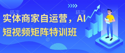 实体商家自运营，AI短视频矩阵特训班-第1张图片-我要自学网
